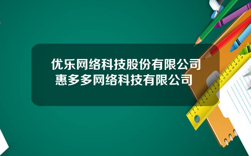 优乐网络科技股份有限公司 惠多多网络科技有限公司